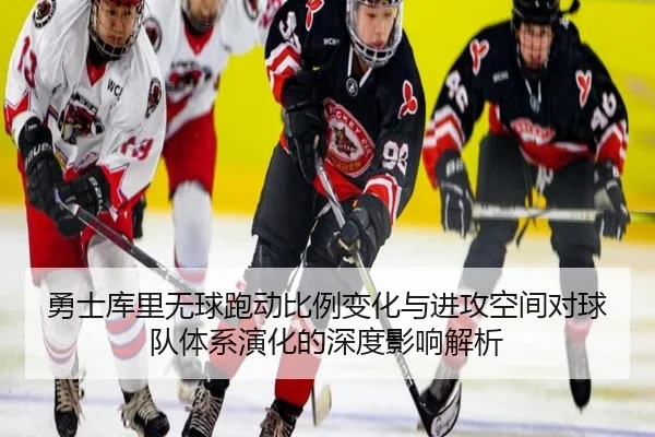 勇士库里无球跑动比例变化与进攻空间对球队体系演化的深度影响解析
