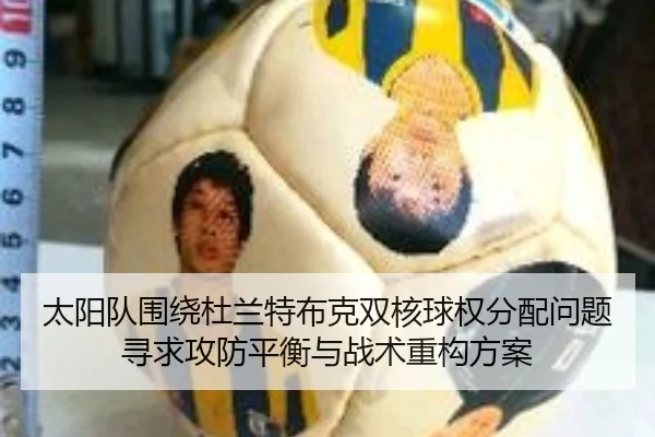 太阳队围绕杜兰特布克双核球权分配问题寻求攻防平衡与战术重构方案