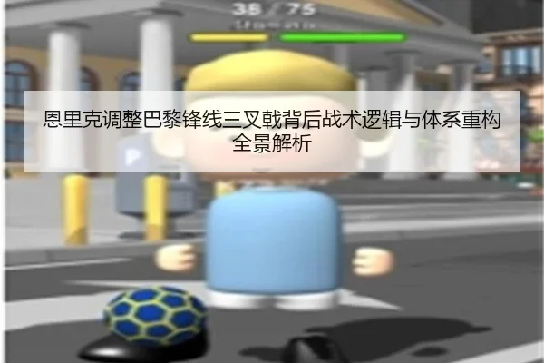 恩里克调整巴黎锋线三叉戟背后战术逻辑与体系重构全景解析